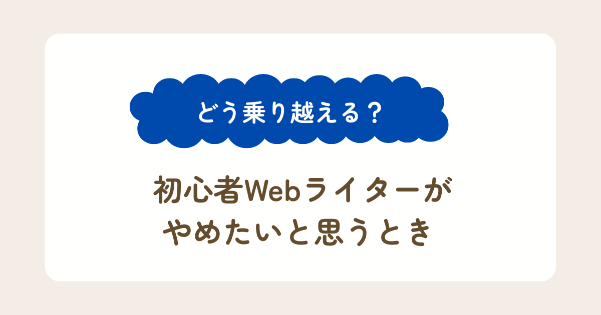 どう乗り越える？初心者Webライターがやめたいと思うとき